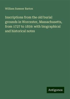 Inscriptions from the old burial grounds in Worcester, Massachusetts, from 1727 to 1859: with biographical and historical notes - Barton, William Sumner