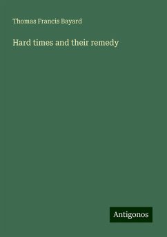 Hard times and their remedy - Bayard, Thomas Francis