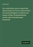 Der unmittelbar amovo-inamovible Gipsverband und Tricot-Gipsverband: die zweckmässigsten Verbände und einzig richtige Verbandmethode, welche allen Anforderungen entspricht Der unmittelbar amovo-inamovible Gipsverband und Tricot-Gipsverband: die zweckmässigsten Verbände und einzig richtige Verbandmethode, welche allen Anforderungen entspricht