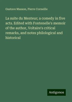 La suite du Menteur; a comedy in five acts. Edited with Fontenelle's memoir of the author, Voltaire's critical remarks, and notes philological and historical - Masson, Gustave; Corneille, Pierre
