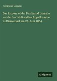 Der Prozess wider Ferdinand Lassalle vor der korrektionellen Appelkammer zu Düsseldorf am 27. Juni 1864 Der Prozess wider Ferdinand Lassalle vor der korrektionellen Appelkammer zu Düsseldorf am 27. Juni 1864