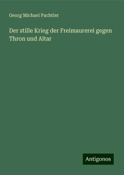 Der stille Krieg der Freimaurerei gegen Thron und Altar - Pachtler, Georg Michael