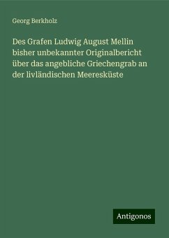 Des Grafen Ludwig August Mellin bisher unbekannter Originalbericht über das angebliche Griechengrab an der livländischen Meeresküste - Berkholz, Georg Des Grafen Ludwig August Mellin bisher unbekannter Originalbericht über das angebliche Griechengrab an der livländischen Meeresküste - Berkholz, Georg