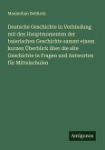 Deutsche Geschichte in Verbindung mit den Hauptmomenten der baierischen Geschichte sammt einem kurzen Überblick über die alte Geschichte in Fragen und Antworten für Mittelschulen Deutsche Geschichte in Verbindung mit den Hauptmomenten der baierischen Geschichte sammt einem kurzen Überblick über die alte Geschichte in Fragen und Antworten für Mittelschulen