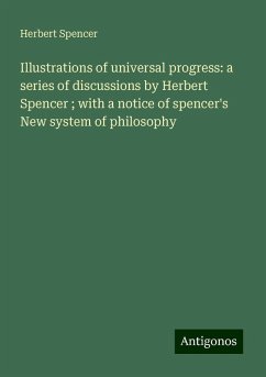 Illustrations of universal progress: a series of discussions by Herbert Spencer ; with a notice of spencer's New system of philosophy - Spencer, Herbert
