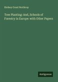 Tree Planting: And, Schools of Forestry in Europe: with Other Papers Tree Planting: And, Schools of Forestry in Europe: with Other Papers