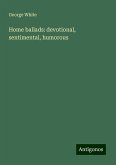 Home ballads: devotional, sentimental, humorous Home ballads: devotional, sentimental, humorous