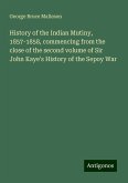 History of the Indian Mutiny, 1857-1858, commencing from the close of the second volume of Sir John Kaye's History of the Sepoy War History of the Indian Mutiny, 1857-1858, commencing from the close of the second volume of Sir John Kaye's History of the Sepoy War