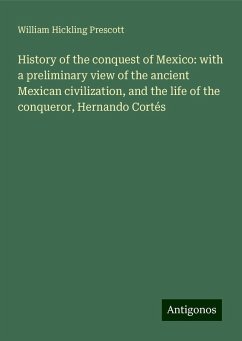 History of the conquest of Mexico: with a preliminary view of the ancient Mexican civilization, and the life of the conqueror, Hernando Cortés - Prescott, William Hickling