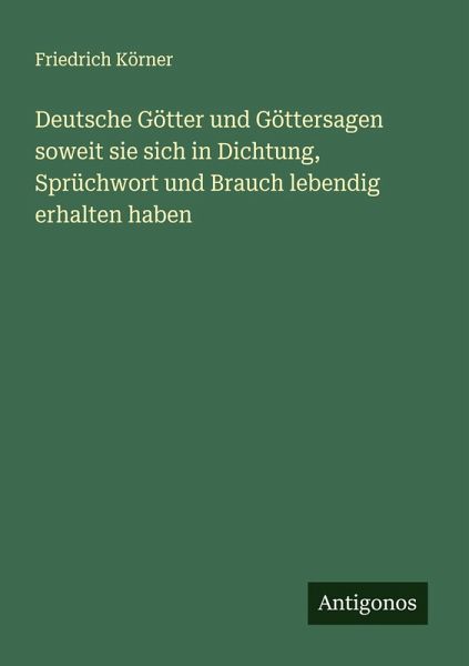 Deutsche Götter und Göttersagen soweit sie sich in Dichtung, Sprüchwort und Brauch lebendig erhalten haben Deutsche Götter und Göttersagen soweit sie sich in Dichtung, Sprüchwort und Brauch lebendig erhalten haben