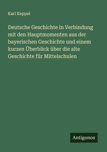 Deutsche Geschichte in Verbindung mit den Hauptmomenten aus der bayerischen Geschichte und einem kurzen Überblick über die alte Geschichte für Mittelschulen