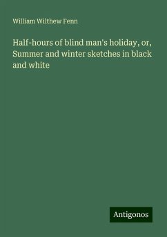 Half-hours of blind man's holiday, or, Summer and winter sketches in black and white - Fenn, William Wilthew