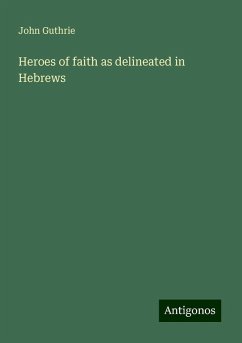 Heroes of faith as delineated in Hebrews - Guthrie, John