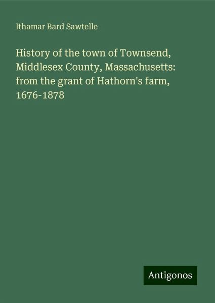 History of the town of Townsend, Middlesex County, Massachusetts: from the grant of Hathorn's farm, 1676-1878