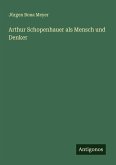 Arthur Schopenhauer als Mensch und Denker Arthur Schopenhauer als Mensch und Denker