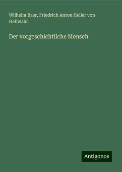 Der vorgeschichtliche Mensch - Baer, Wilhelm; Hellwald, Friedrich Anton Heller Von Der vorgeschichtliche Mensch - Baer, Wilhelm; Hellwald, Friedrich Anton Heller Von