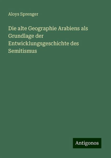 Die alte Geographie Arabiens als Grundlage der Entwicklungsgeschichte des Semitismus