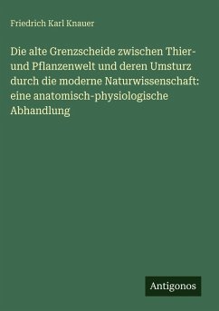 Cover Die alte Grenzscheide zwischen Thier- und Pflanzenwelt und deren Umsturz durch die moderne Naturwissenschaft: eine anatomisch-physiologische Abhandlung