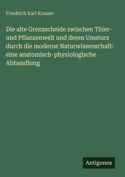 Die alte Grenzscheide zwischen Thier- und Pflanzenwelt und deren Umsturz durch die moderne Naturwissenschaft: eine anatomisch-physiologische Abhandlung