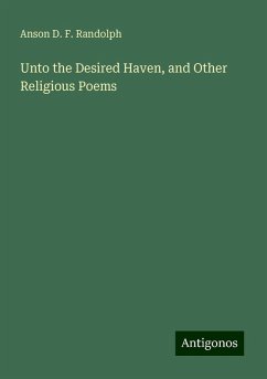 Unto the Desired Haven, and Other Religious Poems - Randolph, Anson D. F.