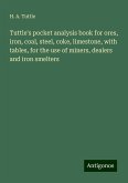 Tuttle's pocket analysis book for ores, iron, coal, steel, coke, limestone, with tables, for the use of miners, dealers and iron smelters Tuttle's pocket analysis book for ores, iron, coal, steel, coke, limestone, with tables, for the use of miners, dealers and iron smelters