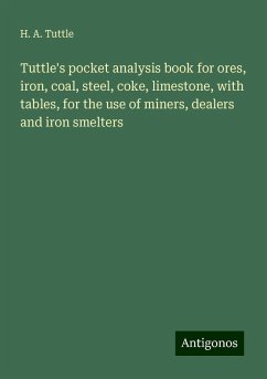 Tuttle's pocket analysis book for ores, iron, coal, steel, coke, limestone, with tables, for the use of miners, dealers and iron smelters - Tuttle, H. A.
