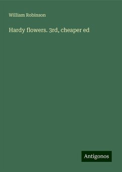 Hardy flowers. 3rd, cheaper ed - Robinson, William