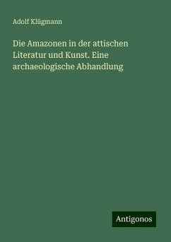 Die Amazonen in der attischen Literatur und Kunst. Eine archaeologische Abhandlung - Klügmann, Adolf