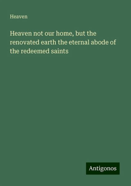 Heaven not our home, but the renovated earth the eternal abode of the redeemed saints
