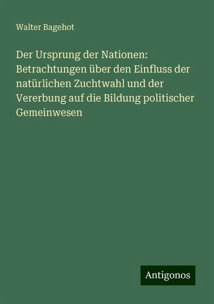 Der Ursprung der Nationen: Betrachtungen über den Einfluss der natürlichen Zuchtwahl und der Vererbung auf die Bildung politischer Gemeinwesen Der Ursprung der Nationen: Betrachtungen über den Einfluss der natürlichen Zuchtwahl und der Vererbung auf die Bildung politischer Gemeinwesen