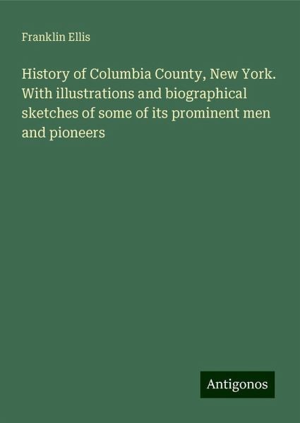 History of Columbia County, New York. With illustrations and biographical sketches of some of its prominent men and pioneers History of Columbia County, New York. With illustrations and biographical sketches of some of its prominent men and pioneers