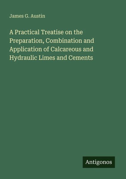 A Practical Treatise on the Preparation, Combination and Application of Calcareous and Hydraulic Limes and Cements A Practical Treatise on the Preparation, Combination and Application of Calcareous and Hydraulic Limes and Cements