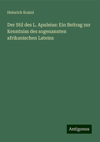 Der Stil des L. Apuleius: Ein Beitrag zur Kenntniss des sogenannten afrikanischen Lateins Der Stil des L. Apuleius: Ein Beitrag zur Kenntniss des sogenannten afrikanischen Lateins