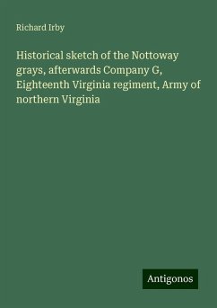 Historical sketch of the Nottoway grays, afterwards Company G, Eighteenth Virginia regiment, Army of northern Virginia - Irby, Richard