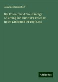 Der Rosenfreund: Vollständige Anleitung zur Kultur der Rosen im freien Lande und im Topfe, etc