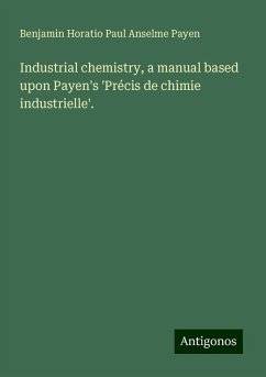 Industrial chemistry, a manual based upon Payen's 'Précis de chimie industrielle'. - Payen, Benjamin Horatio Paul Anselme