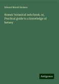 Homes' botanical note book; or, Practical guide to a knowledge of botany Homes' botanical note book; or, Practical guide to a knowledge of botany