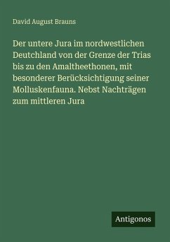 Cover Der untere Jura im nordwestlichen Deutchland von der Grenze der Trias bis zu den Amaltheethonen, mit besonderer Berücksichtigung seiner Molluskenfauna. Nebst Nachträgen zum mittleren Jura