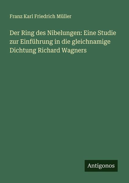 Der Ring des Nibelungen: Eine Studie zur Einführung in die gleichnamige Dichtung Richard Wagners Der Ring des Nibelungen: Eine Studie zur Einführung in die gleichnamige Dichtung Richard Wagners
