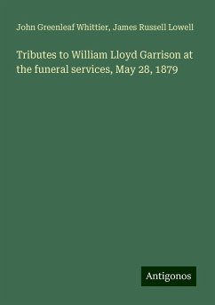 Tributes to William Lloyd Garrison at the funeral services, May 28, 1879 - Whittier, John Greenleaf; Lowell, James Russell