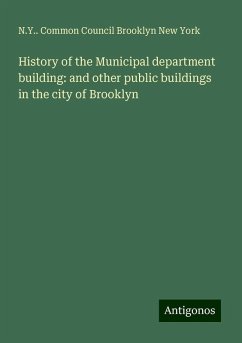 History of the Municipal department building: and other public buildings in the city of Brooklyn - Brooklyn New York, N. Y. . Common Council