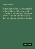 History, antiquities, and present state of the parishes of Ballysadare and Kilvarnet, in the county of Sligo; with notices of the O'Haras, the Coopers, the Percivals, and other local families History, antiquities, and present state of the parishes of Ballysadare and Kilvarnet, in the county of Sligo; with notices of the O'Haras, the Coopers, the Percivals, and other local families