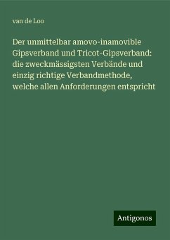 Der unmittelbar amovo-inamovible Gipsverband und Tricot-Gipsverband: die zweckmässigsten Verbände und einzig richtige Verbandmethode, welche allen Anforderungen entspricht - Loo, van de