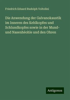 Die Anwendung der Galvanokaustik im Inneren des Kehlkopfes und Schlundkopfes sowie in der Mund- und Nasenhèohle und den Ohren - Voltolini, Friedrich Eduard Rudolph