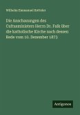 Die Anschauungen des Cultusministers Herrn Dr. Falk über die katholische Kirche nach dessen Rede vom 10. Dezember 1873 Die Anschauungen des Cultusministers Herrn Dr. Falk über die katholische Kirche nach dessen Rede vom 10. Dezember 1873