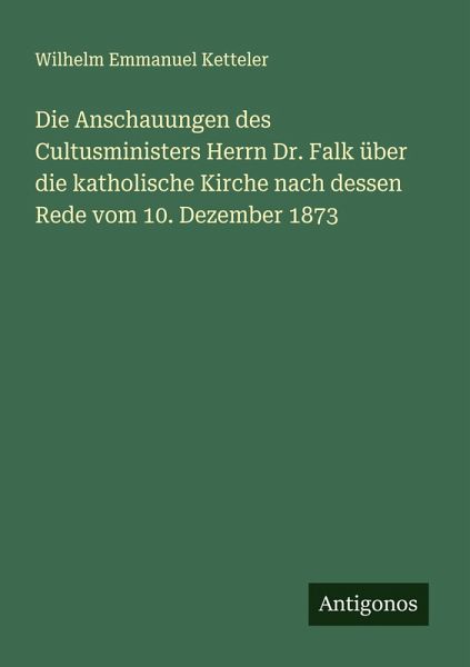 Die Anschauungen des Cultusministers Herrn Dr. Falk über die katholische Kirche nach dessen Rede vom 10. Dezember 1873