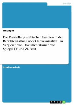 Die Darstellung arabischer Familien in der Berichterstattung über Clankriminalität. Ein Vergleich von Dokumentationen von Spiegel TV und ZDFzeit (eBook, PDF) Die Darstellung arabischer Familien in der Berichterstattung über Clankriminalität. Ein Vergleich von Dokumentationen von Spiegel TV und ZDFzeit (eBook, PDF)