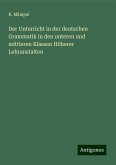 Der Unterricht in der deutschen Grammatik in den unteren und mittleren Klassen Höherer Lehranstalten