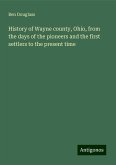 History of Wayne county, Ohio, from the days of the pioneers and the first settlers to the present time History of Wayne county, Ohio, from the days of the pioneers and the first settlers to the present time