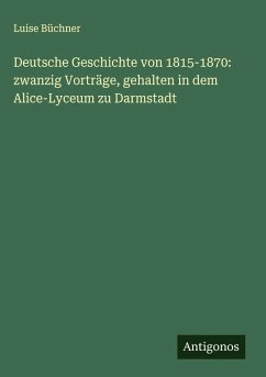 Cover Deutsche Geschichte von 1815-1870: zwanzig Vorträge, gehalten in dem Alice-Lyceum zu Darmstadt